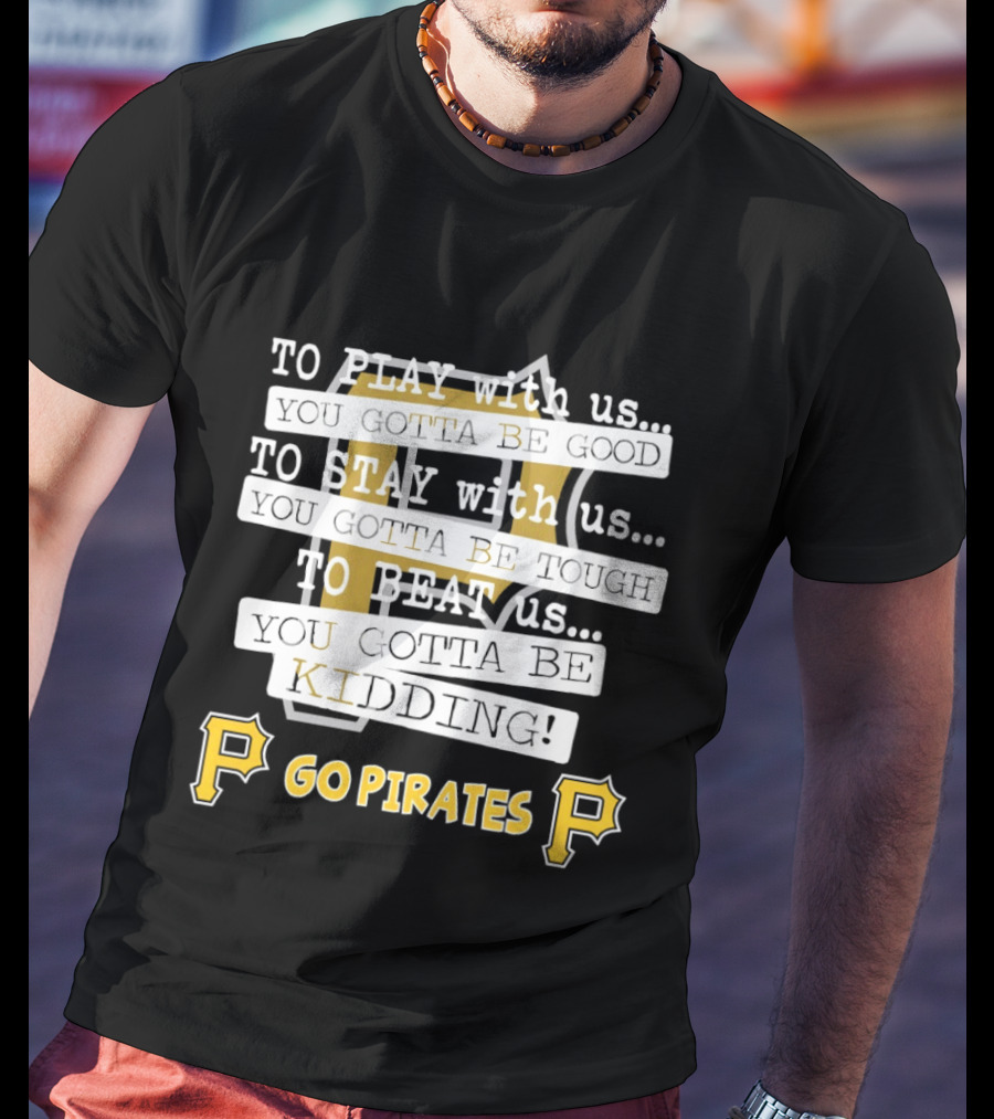 Go Pirates To Play Stay Beat Us You Gotta Be Kidding T-Shirt