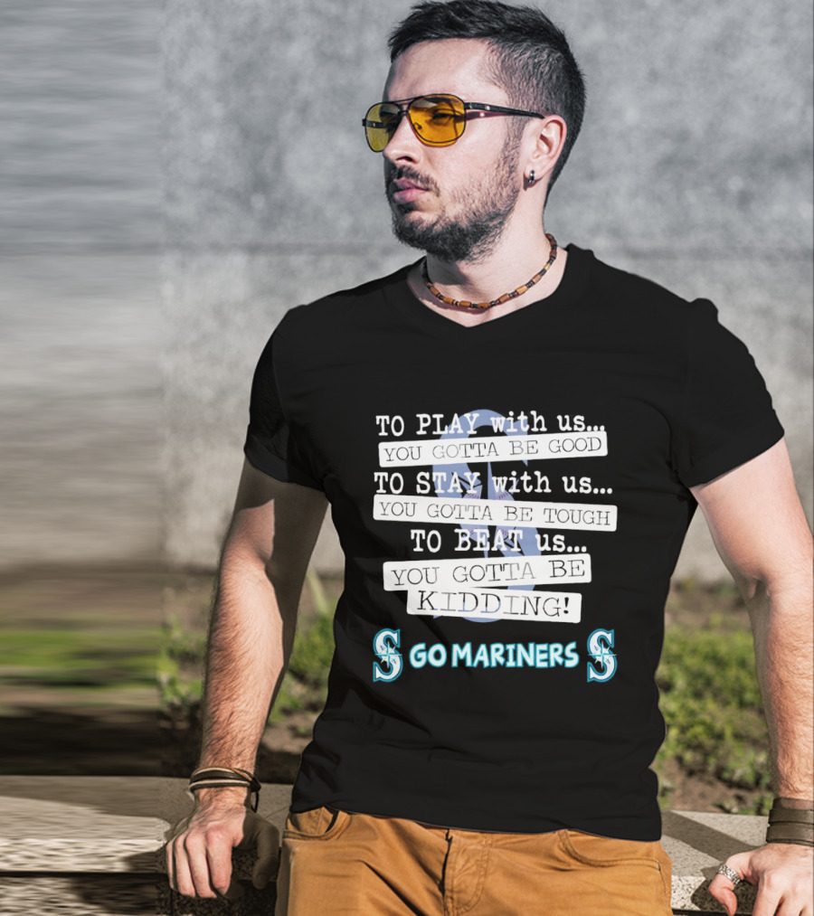Seattle Mariners To Play With Us You Gotta Be Good T-Shirt