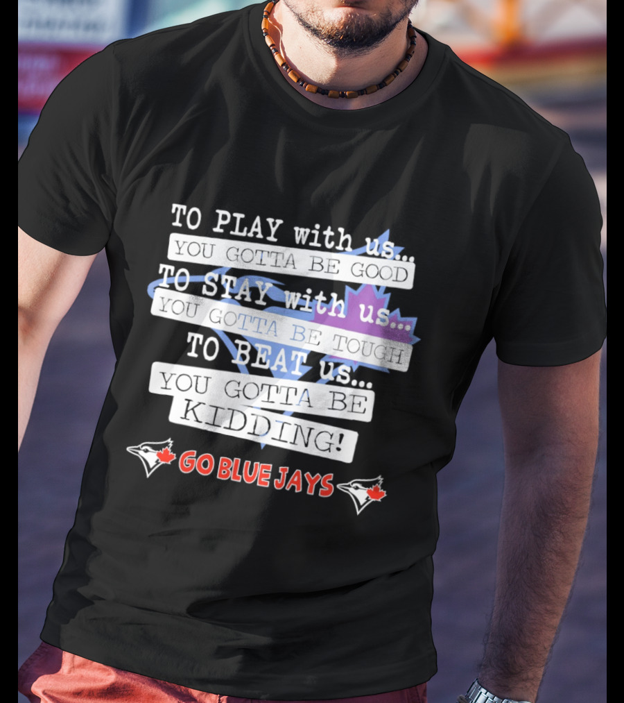 TO PLAY With Us TO STAY With Us TO BEAT Us TO BE GOOD GO BLUE JAYS T-Shirt