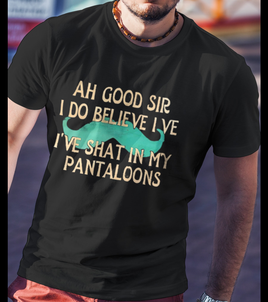 Ah Good Sir I Do Believe I've Shat In My Pantaloons Mustache T-Shirt