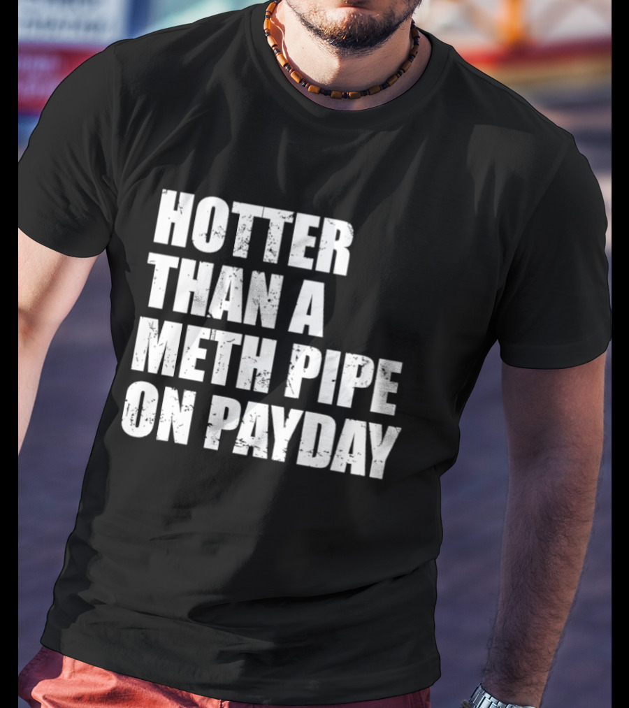 Hotter Than A Meth Pipe On Payday T-Shirt