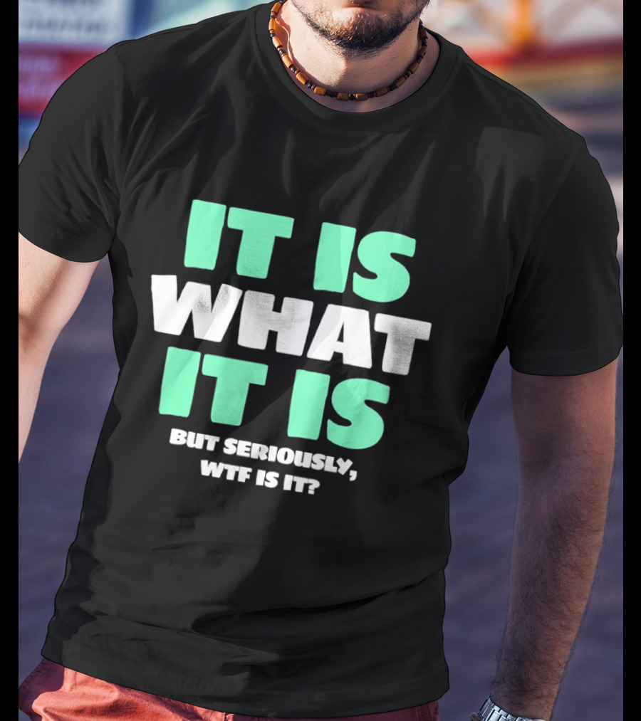 It Is What It Is But Seriously WTF Is It Green And White T-Shirt