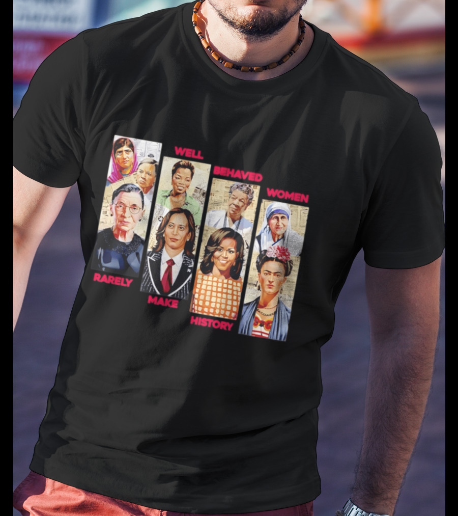 Well Behaved Women Rarely Make History Iconic Figures Empowerment T-Shirt