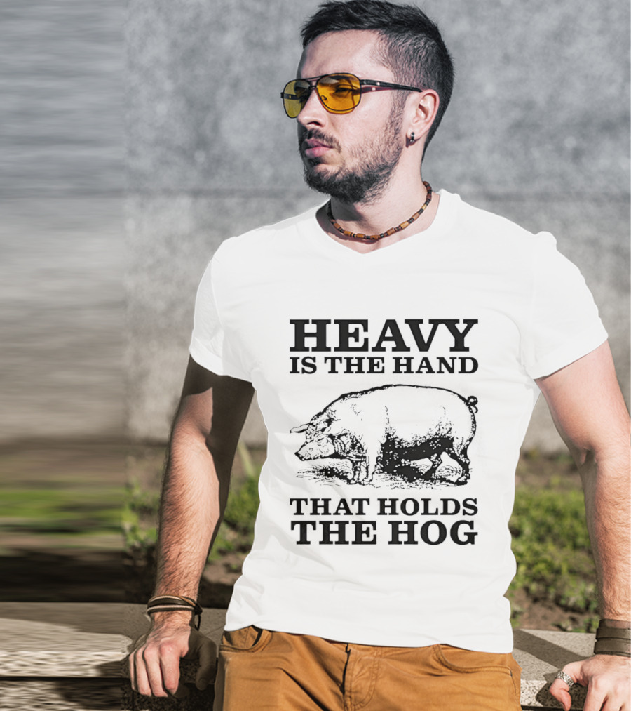 Heavy Is The Hand That Holds The Hog T-Shirt