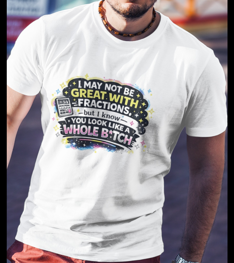 I May Not Be Great With Fractions But I Know You Look Like A Whole Bitch Neon Stars Colorful T-Shirt