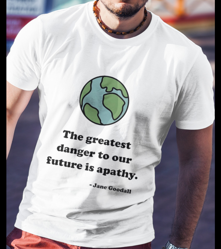 Jane Goodall The Greatest Danger To Our Future Is Apathy Earth T-Shirt