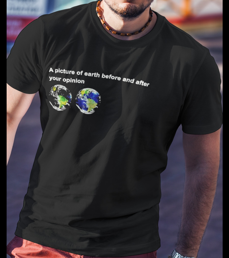 A Picture Of Earth Before And After Your Opinion Earth Globe Humor T-Shirt