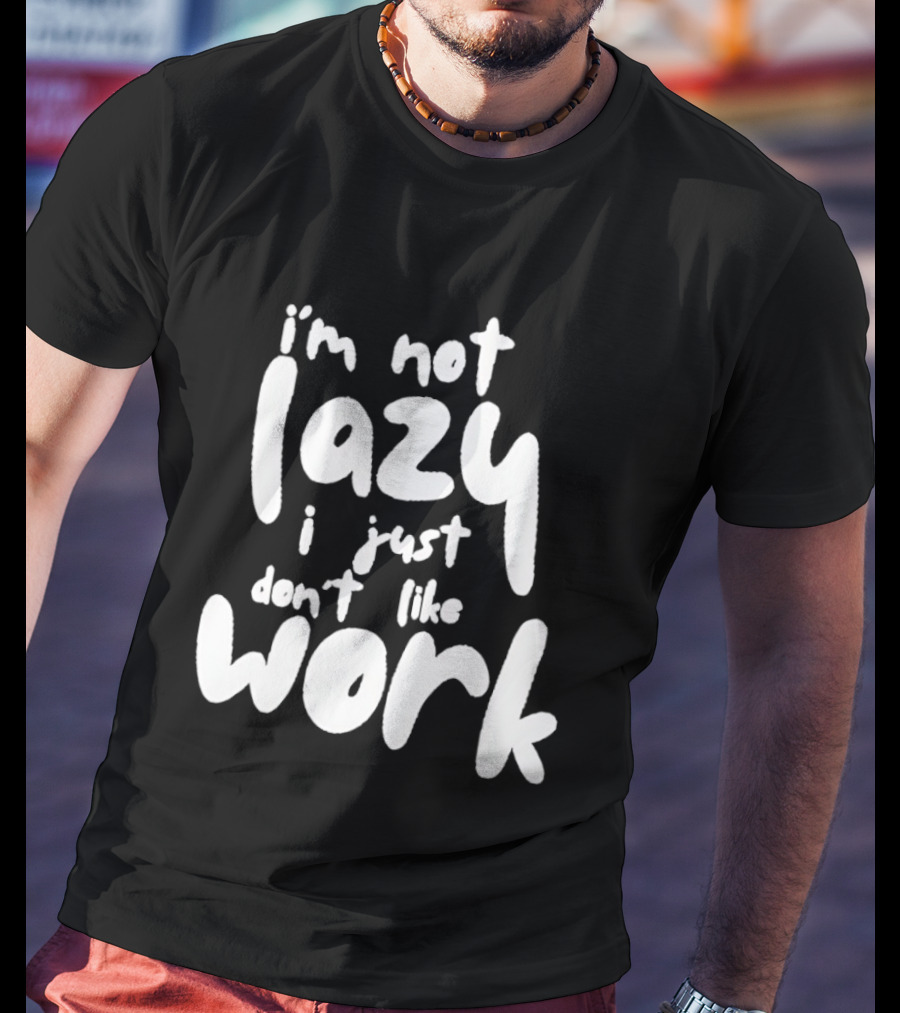 I'm Not Lazy I Just Don't Like Work T-Shirt