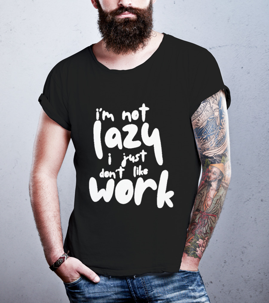 I'm Not Lazy I Just Don't Like Work T-Shirt