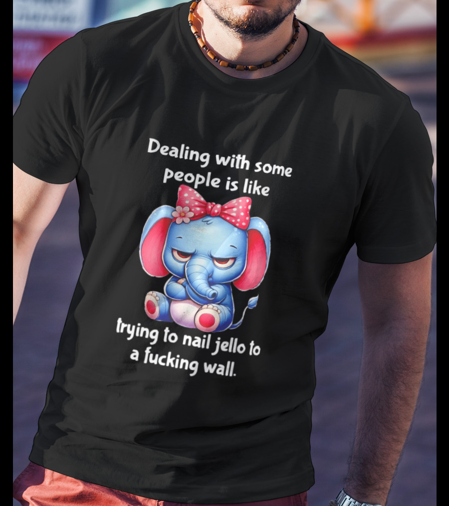Elephant Dealing With Some People Like Trying To Nail Jello To A Wall T-Shirt