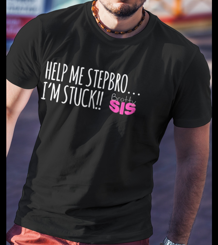 Help Me Stepbro I'm Stuck Bratty Sis T-Shirt