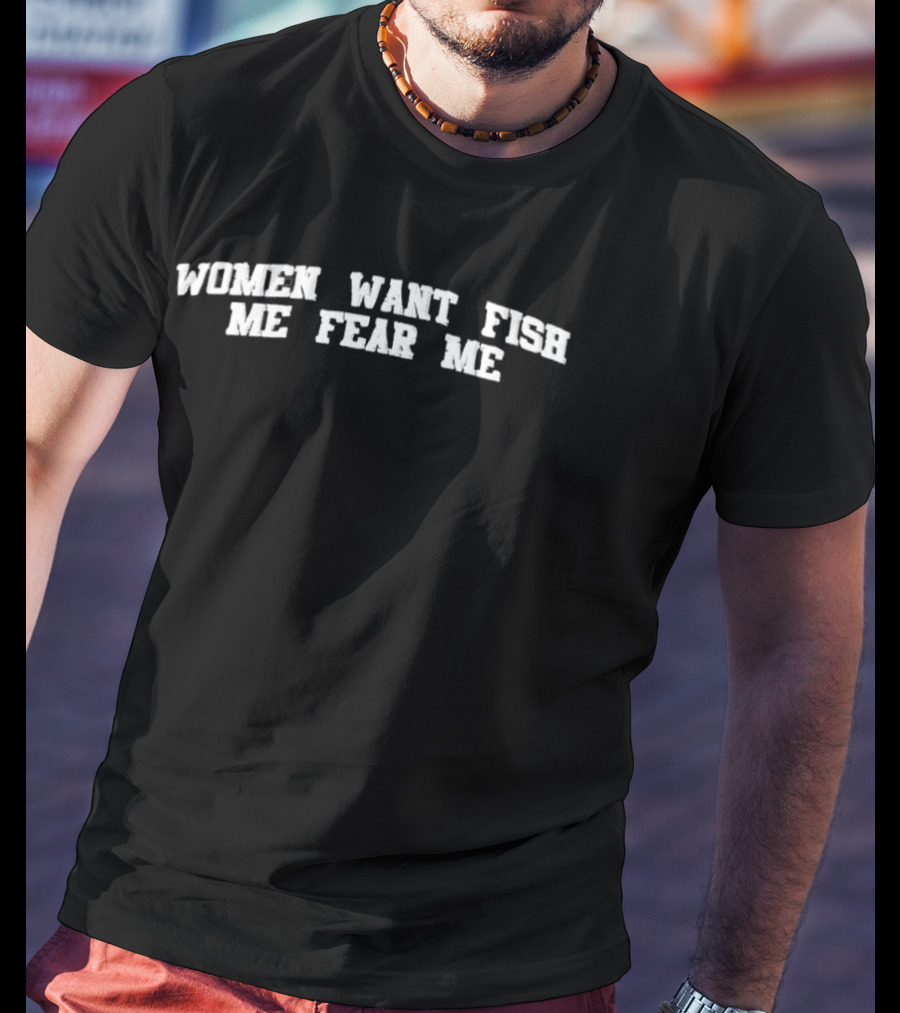 Women Want Me Fish Fear Me T-Shirt