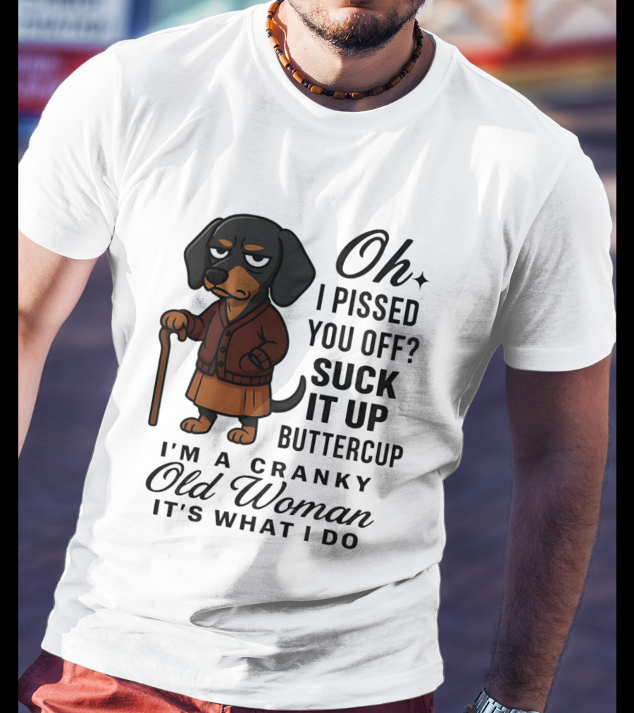 Oh I Pissed You Off Suck It Up Buttercup Cranky Old Woman Dachshund T-Shirt