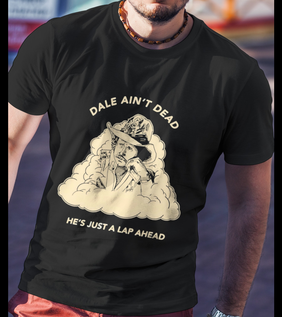 Dale Ain't Dead He's Just A Lap Ahead Racing Legend T-Shirt