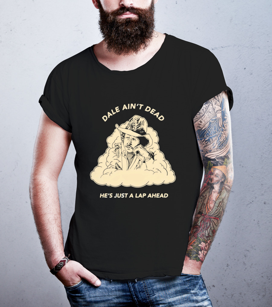 Dale Ain't Dead He's Just A Lap Ahead Racing Legend T-Shirt