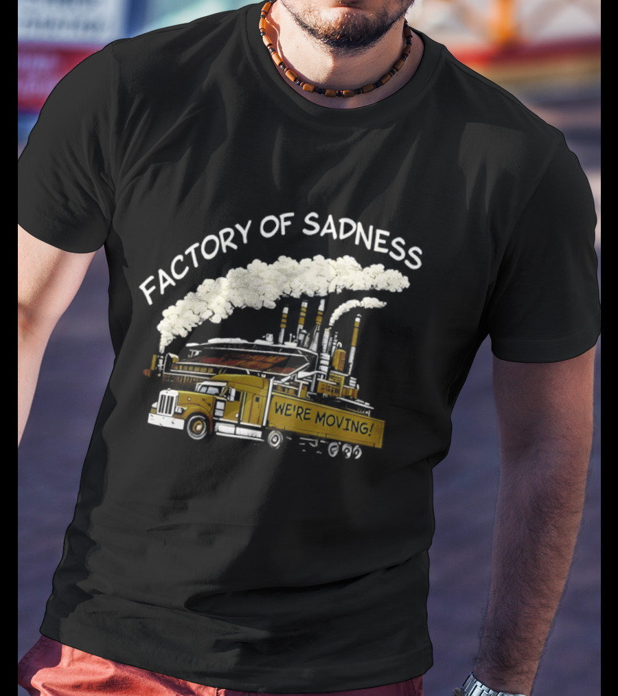 Factory Of Sadness Truck We're Moving Industrial Humor T-Shirt