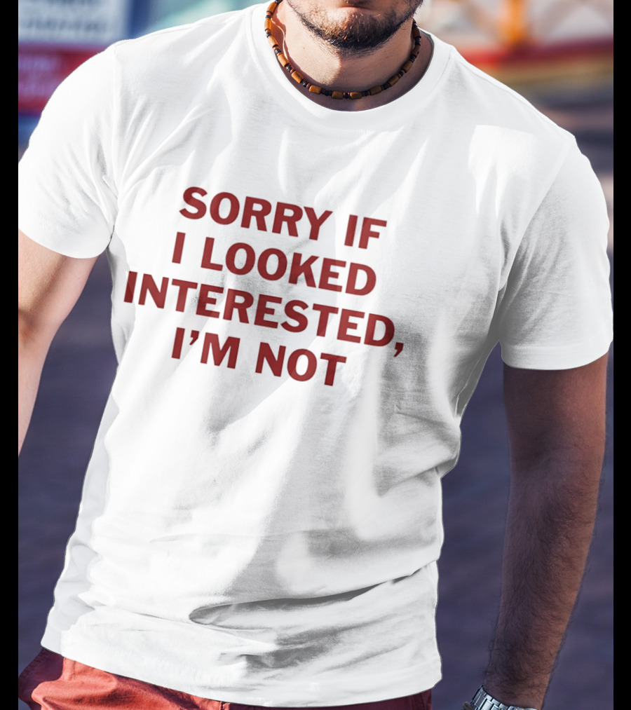 Sorry If I Looked Interested I'm Not T-Shirt