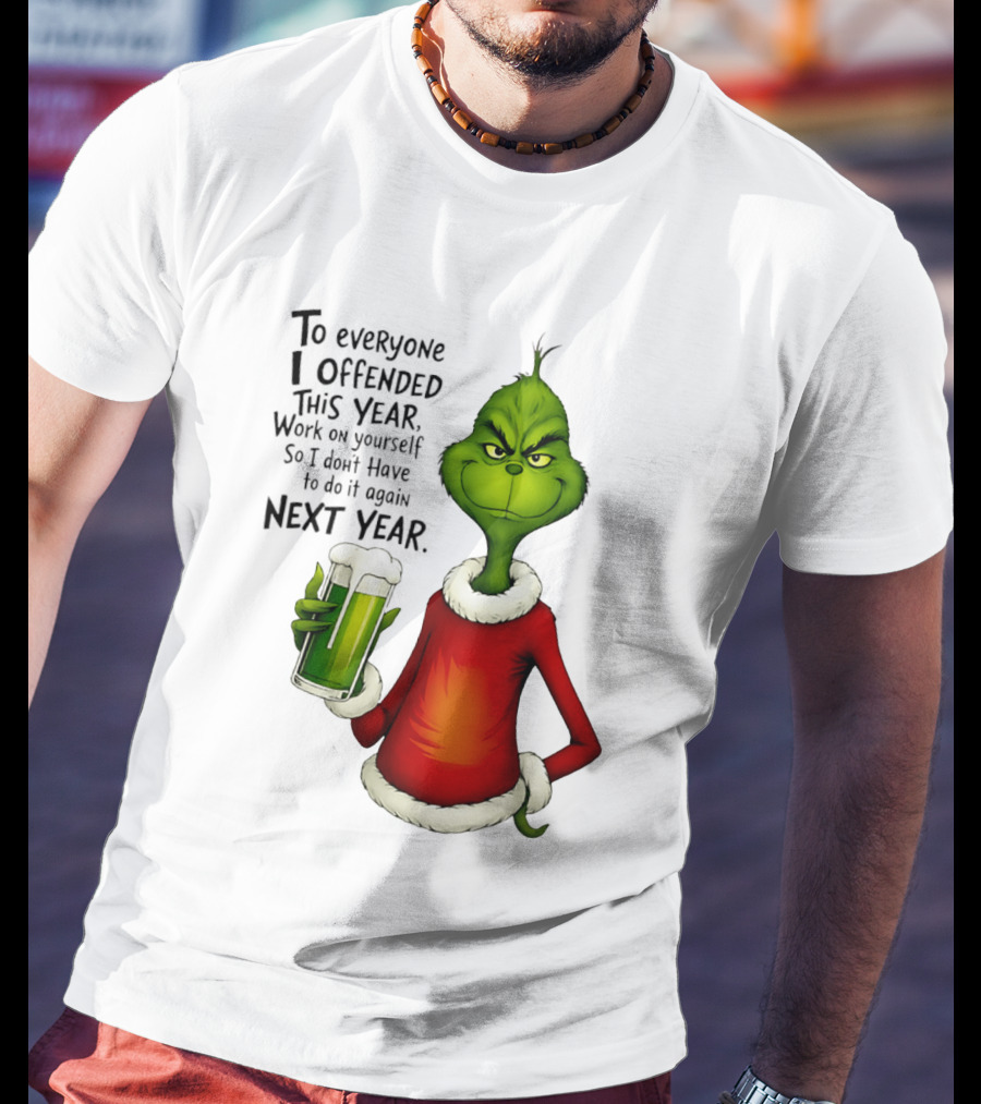Grinch To Everyone I Offended This Year Work On Yourself So I Dont Have To Do It Again Next Year Green Drink T-Shirt