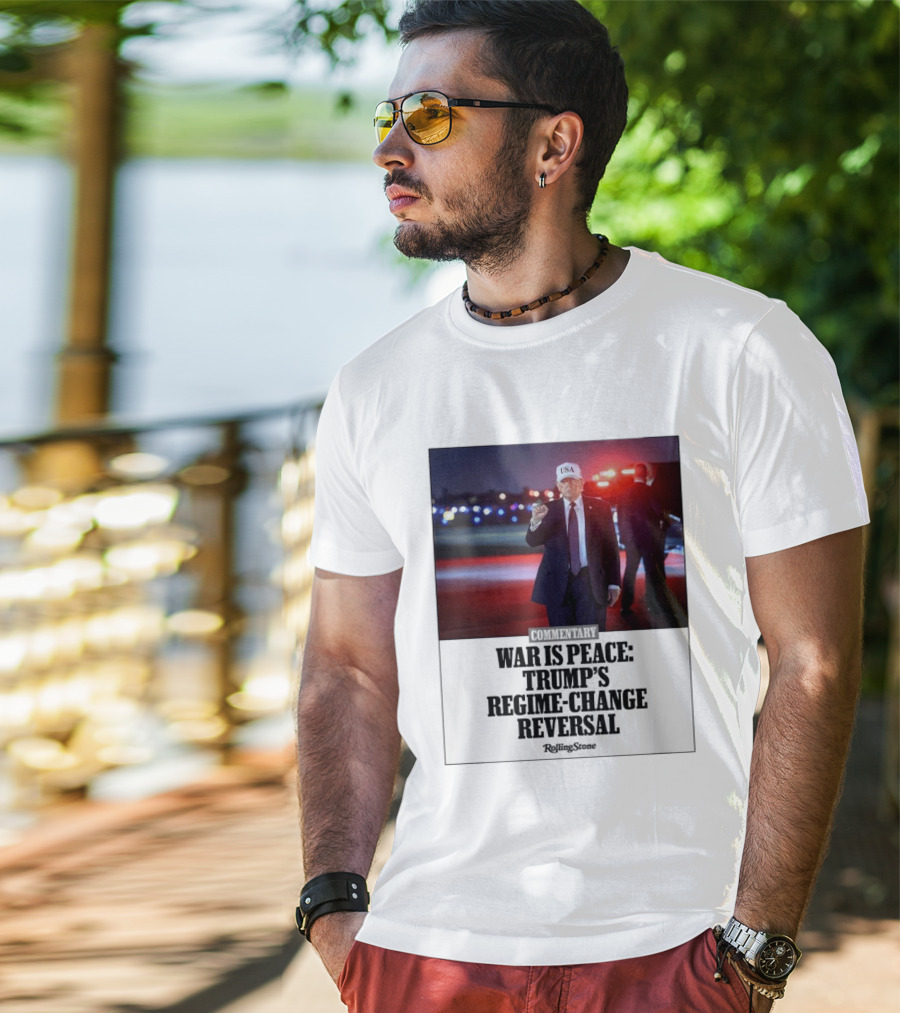 War Is Peace Trump's Regime Change Reversal Commentary Rolling Stone T-Shirt