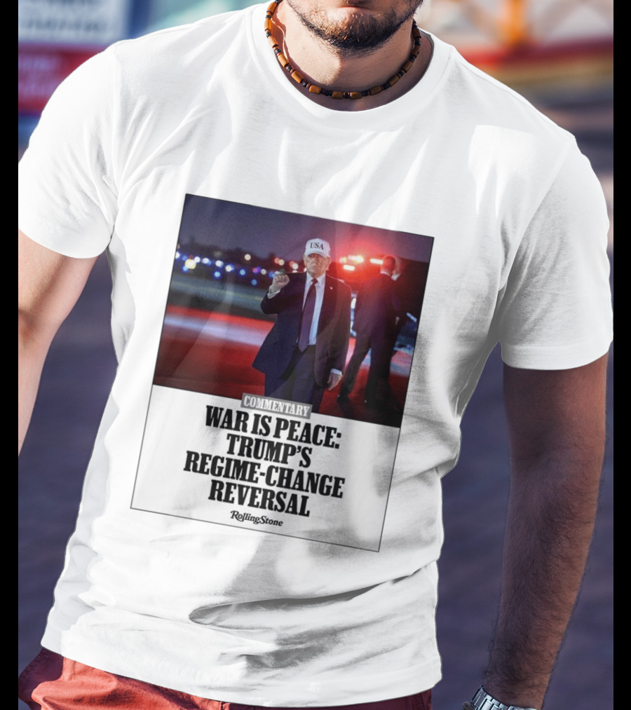 War Is Peace Trump's Regime Change Reversal Commentary Rolling Stone T-Shirt