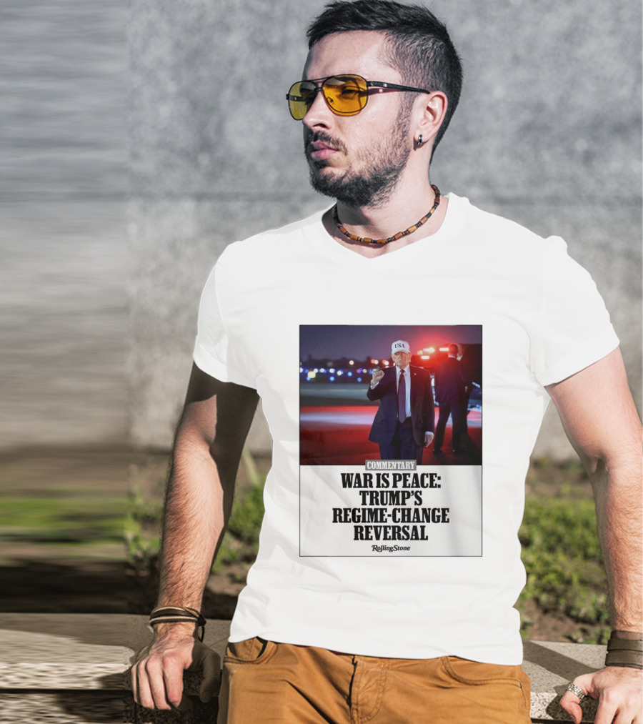 War Is Peace Trump's Regime Change Reversal Commentary Rolling Stone T-Shirt
