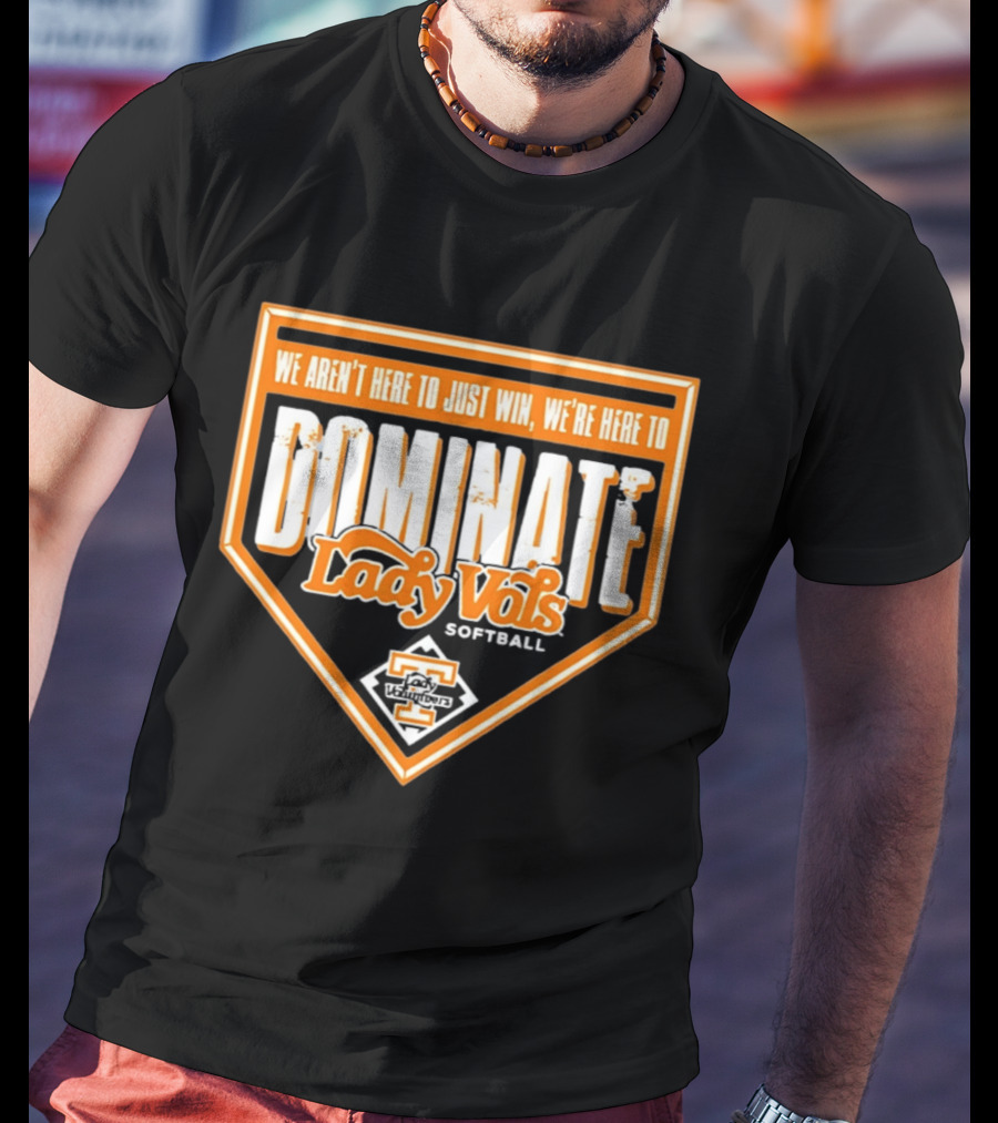 Tennessee Lady Vols Softball Dominate We Aren't Here To Just Win T-Shirt