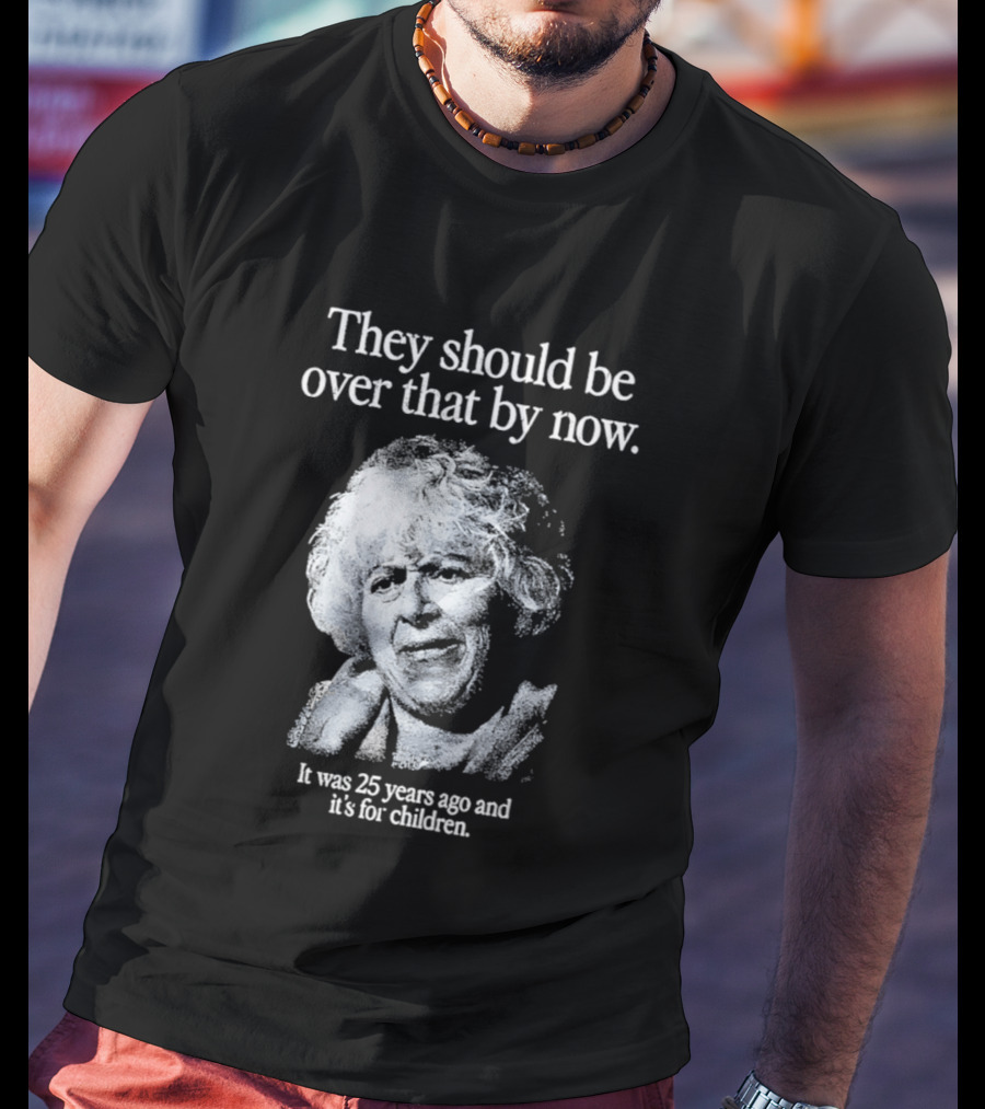They Should Be Over That By Now It Was 25 Years Ago And It's For Children T-Shirt