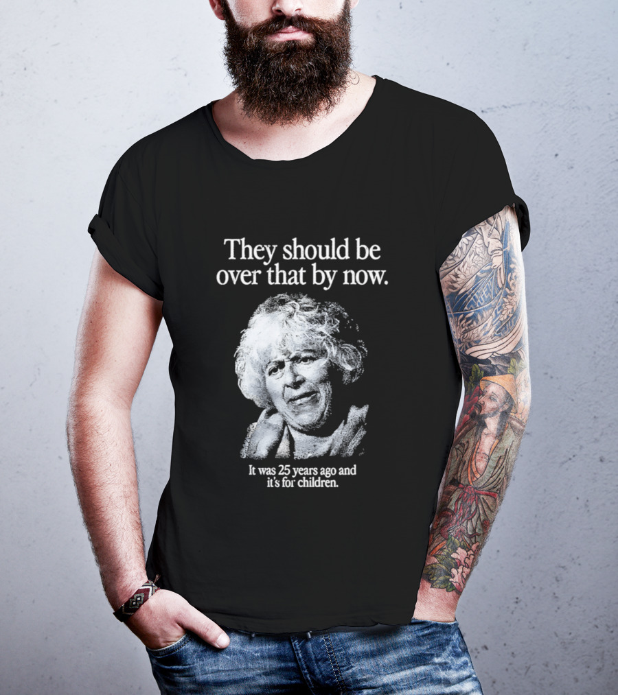 They Should Be Over That By Now It Was 25 Years Ago And It's For Children T-Shirt