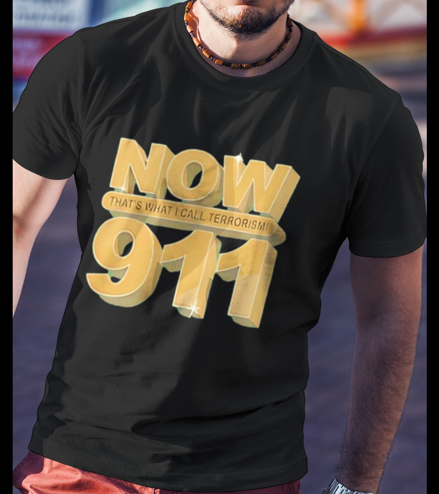 Now 911 That's What I Call Terrorism T-Shirt