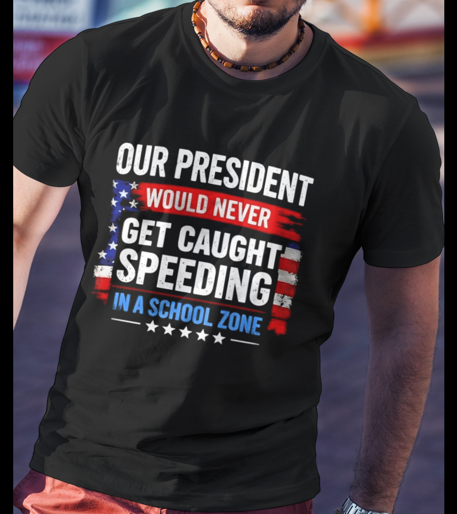 Our President Would Never Get Caught Speeding Stars And Stripes School Zone T-Shirt