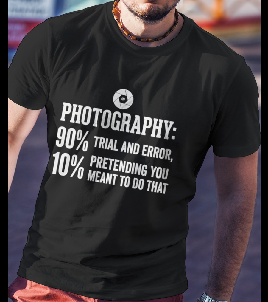 Photography 90 Percent Trial And Error 10 Percent Pretending You Meant To Do That T-Shirt