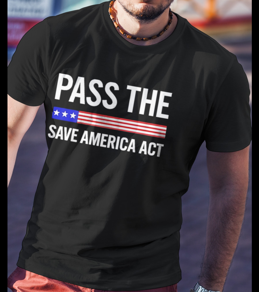 Pass The Save America Act USA Flag Stars Stripes Patriotic T-Shirt