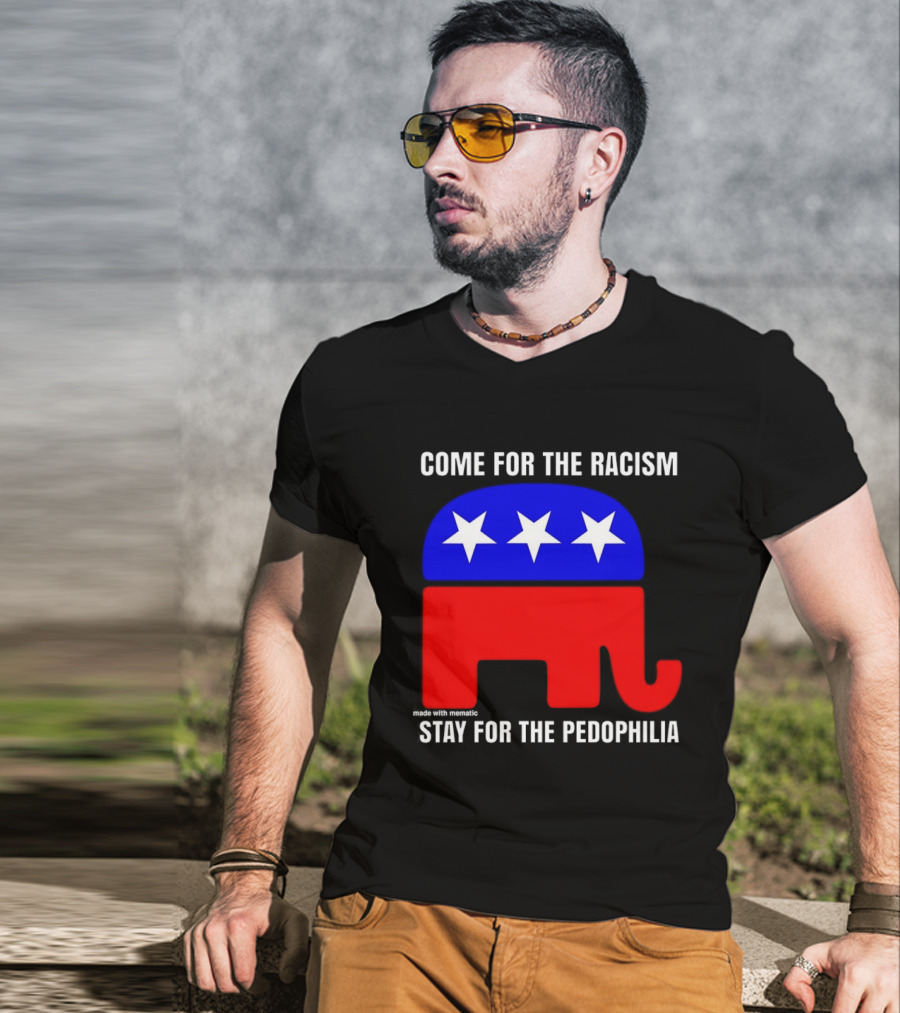 Republican Come For The Racism Stay For The Pedophilia T-Shirt