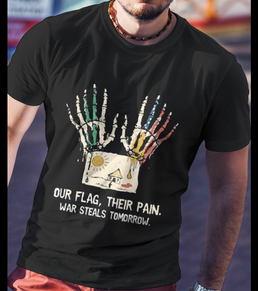 Our Flag Their Pain War Steals Tomorrow Anti War Protest T-Shirt