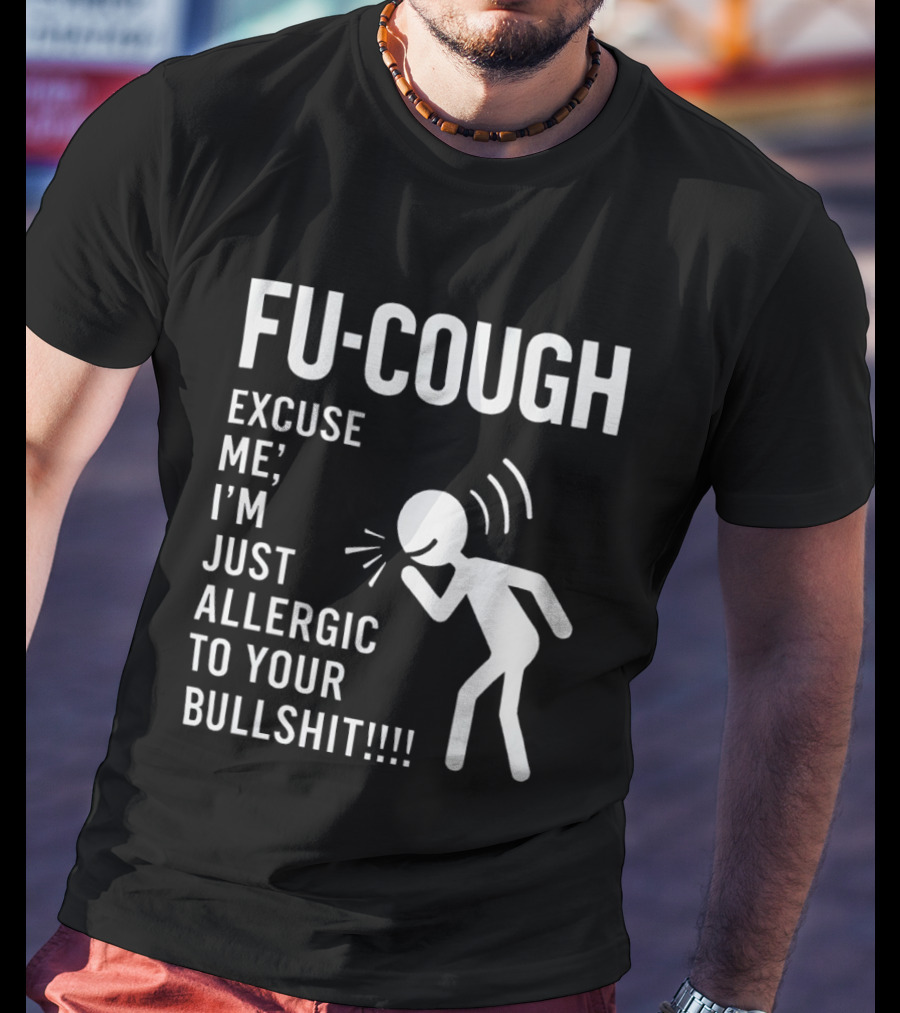 Fu Cough Excuse Me I'm Just Allergic To Your Bullshit Coughing Stick Figure T-Shirt