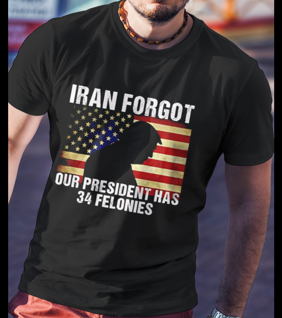 Iran Forgot Our President Has 34 Felonies American Flag Stars T-Shirt