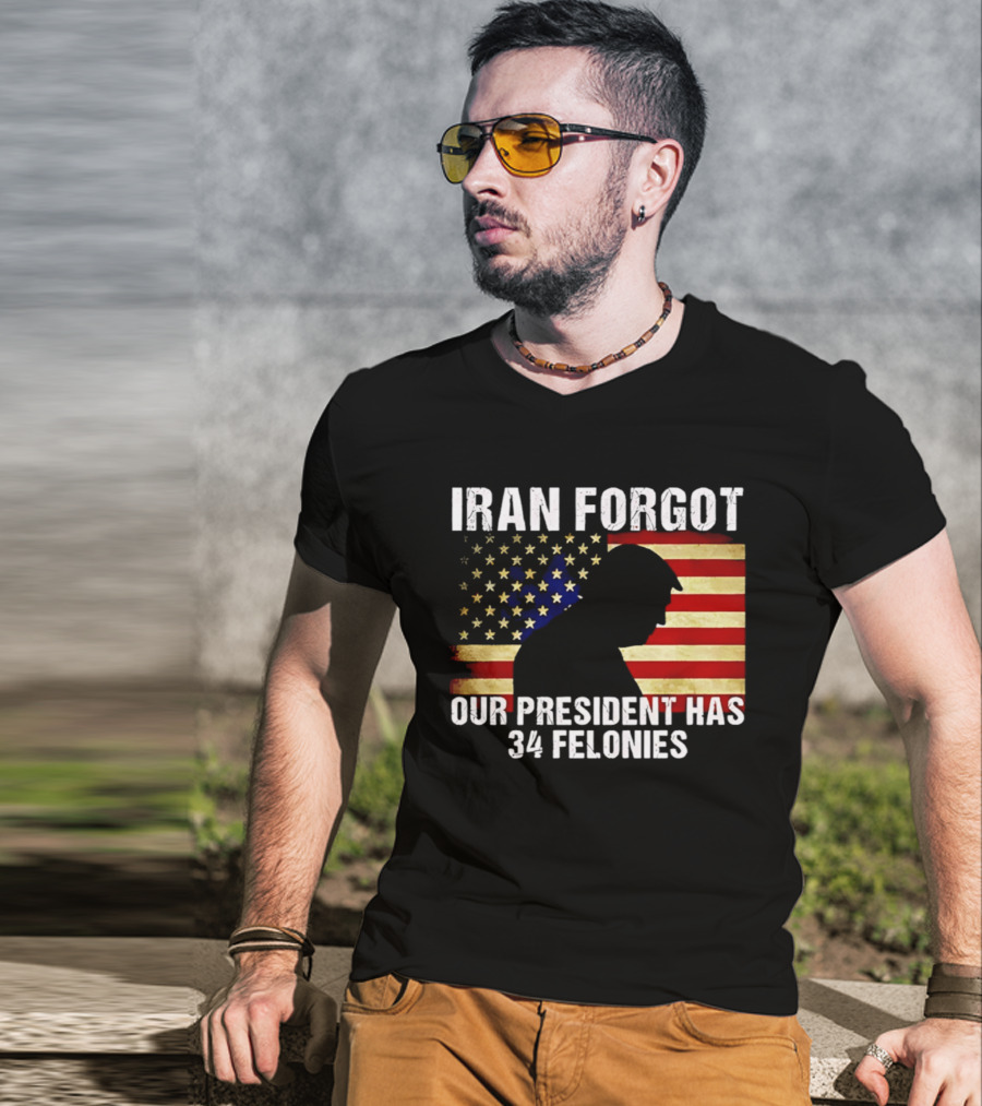 Iran Forgot Our President Has 34 Felonies American Flag Stars T-Shirt