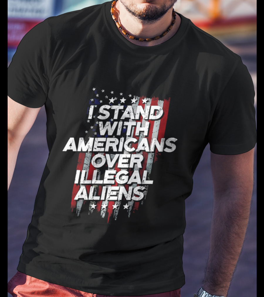 I Stand With Americans Over Illegal Aliens Stars And Stripes T-Shirt