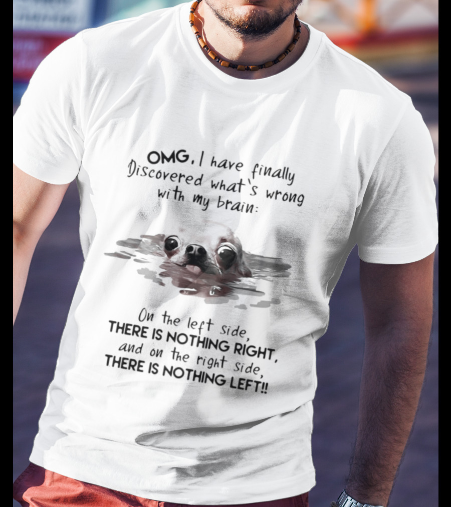 OMG I Have Finally Discovered What's Wrong With My Brain Chihuahua Dog T-Shirt