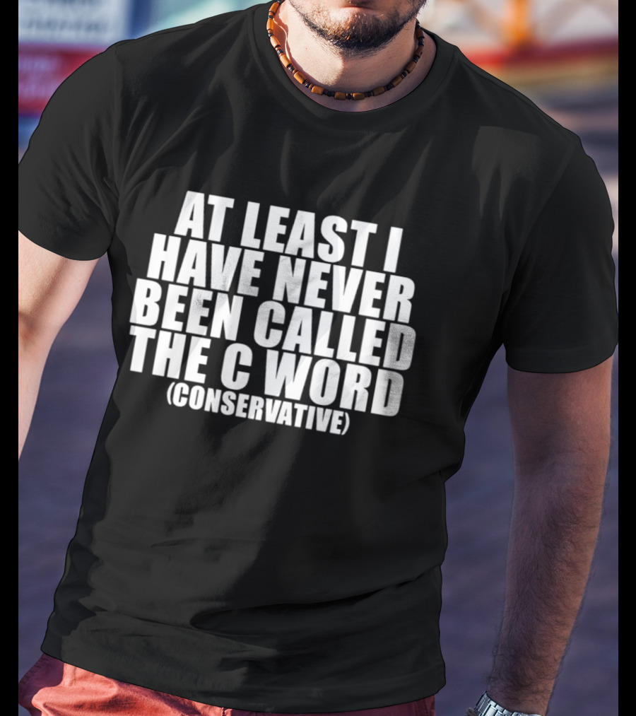 At Least I Have Never Been Called The C Word Conservative T-Shirt