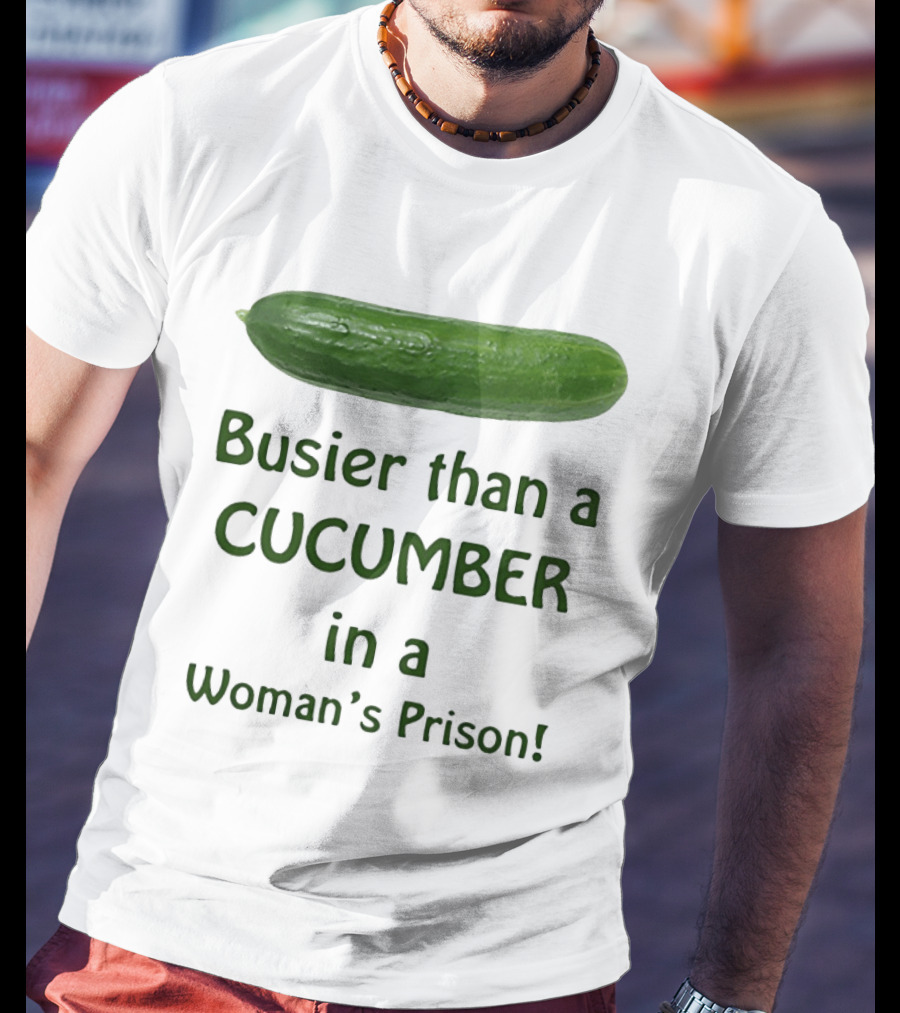 Busier Than A Cucumber In A Woman's Prison T-Shirt