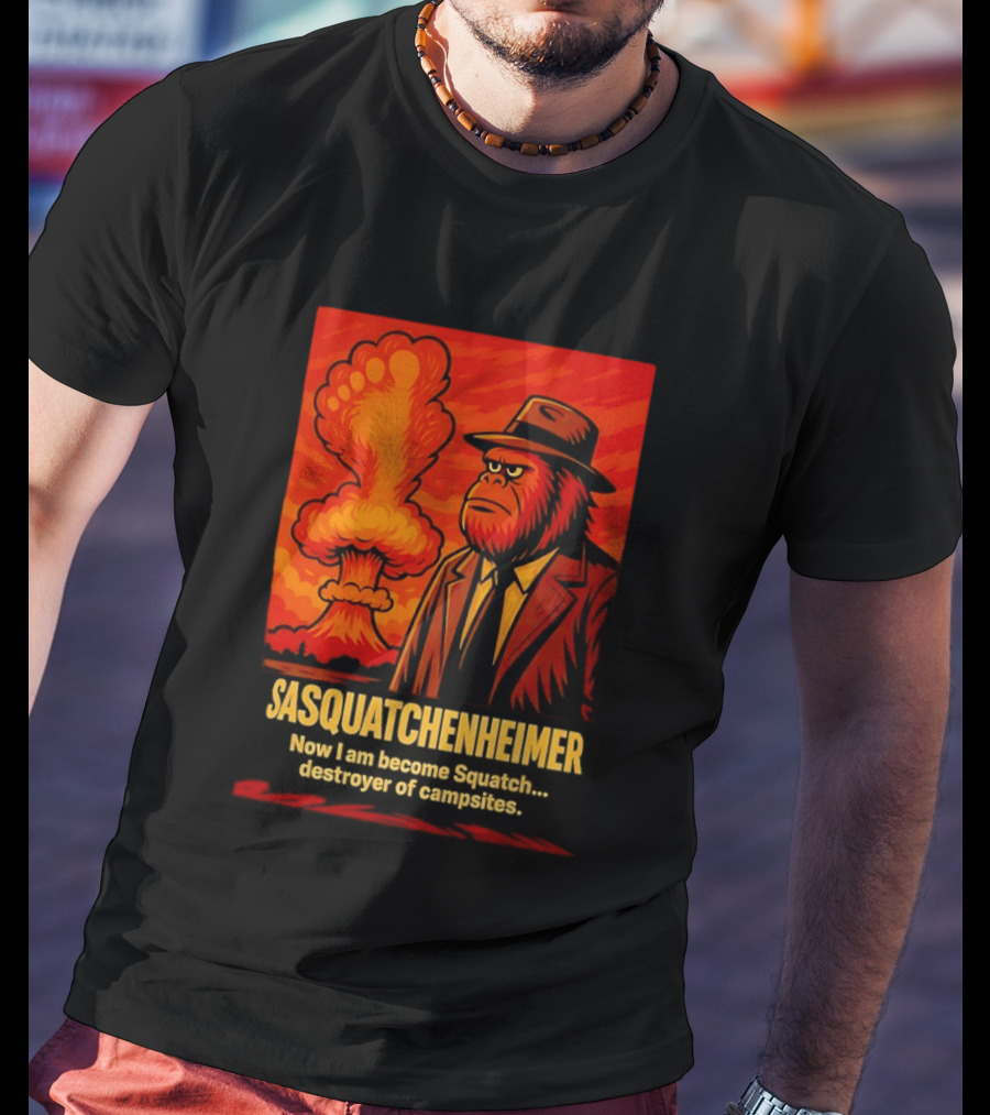 Sasquatchenheimer Now I Am Become Squatch Destroyer Of Campsites T-Shirt