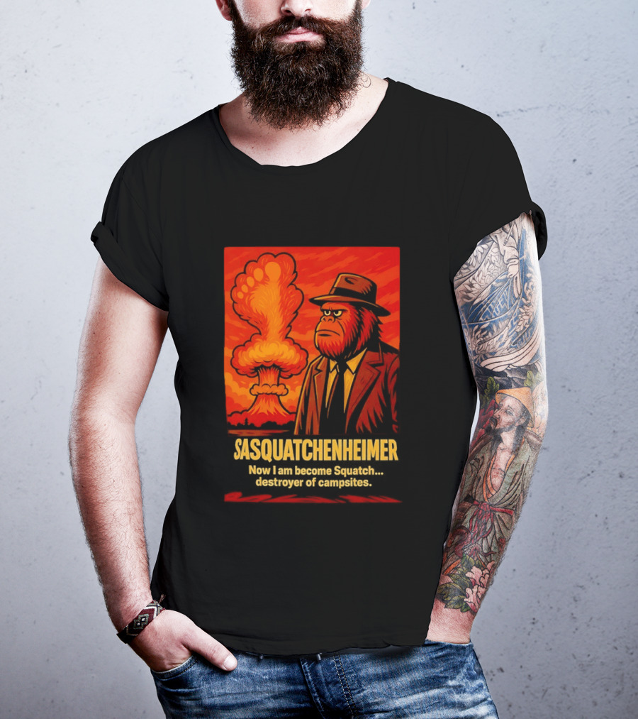Sasquatchenheimer Now I Am Become Squatch Destroyer Of Campsites T-Shirt