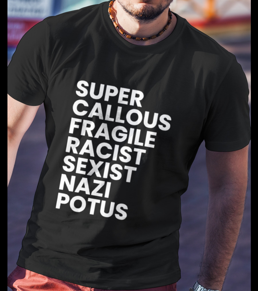 Super Callous Fragile Racist Sexist Nazi Potus T-Shirt