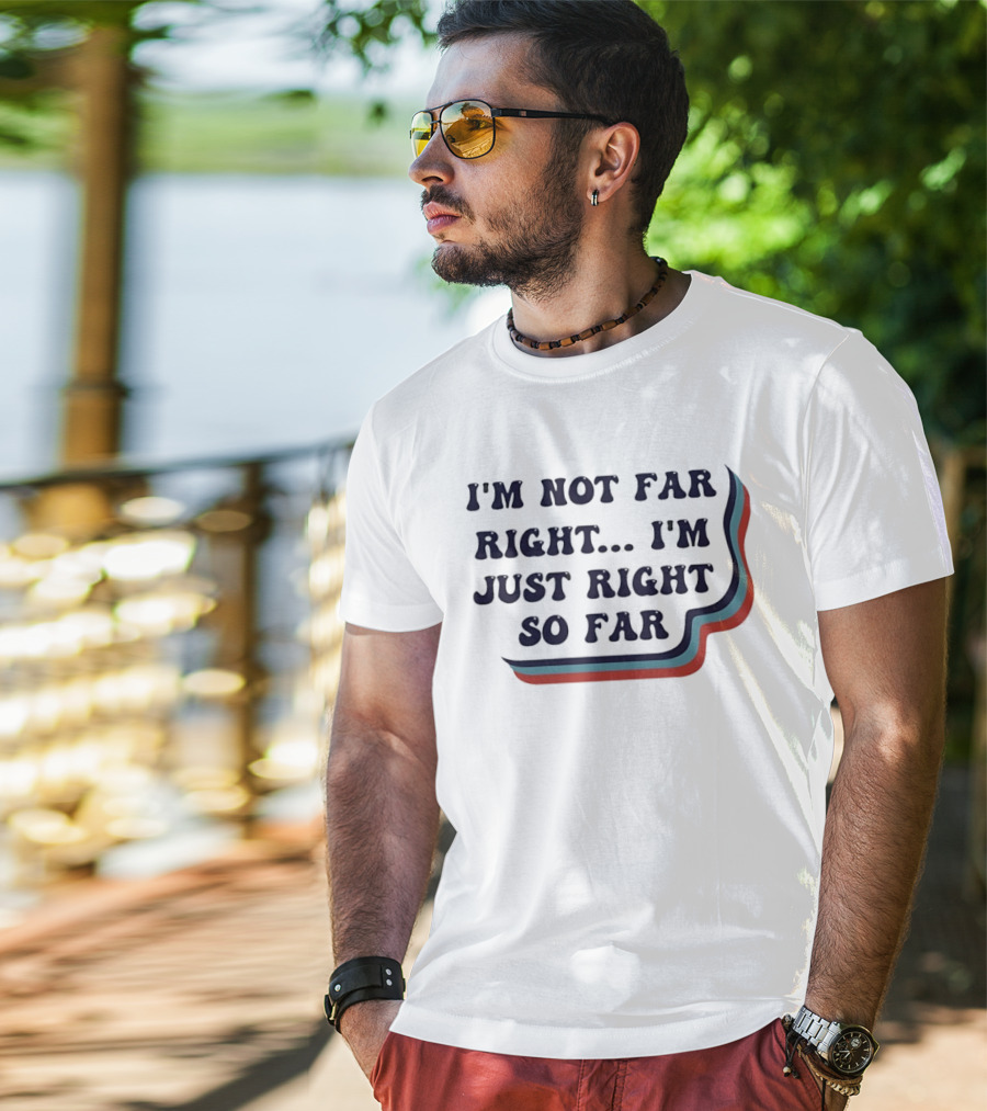 I'm Not Far Right I'm Just Right So Far Patriotic Humor Red White Blue Stripes T-Shirt