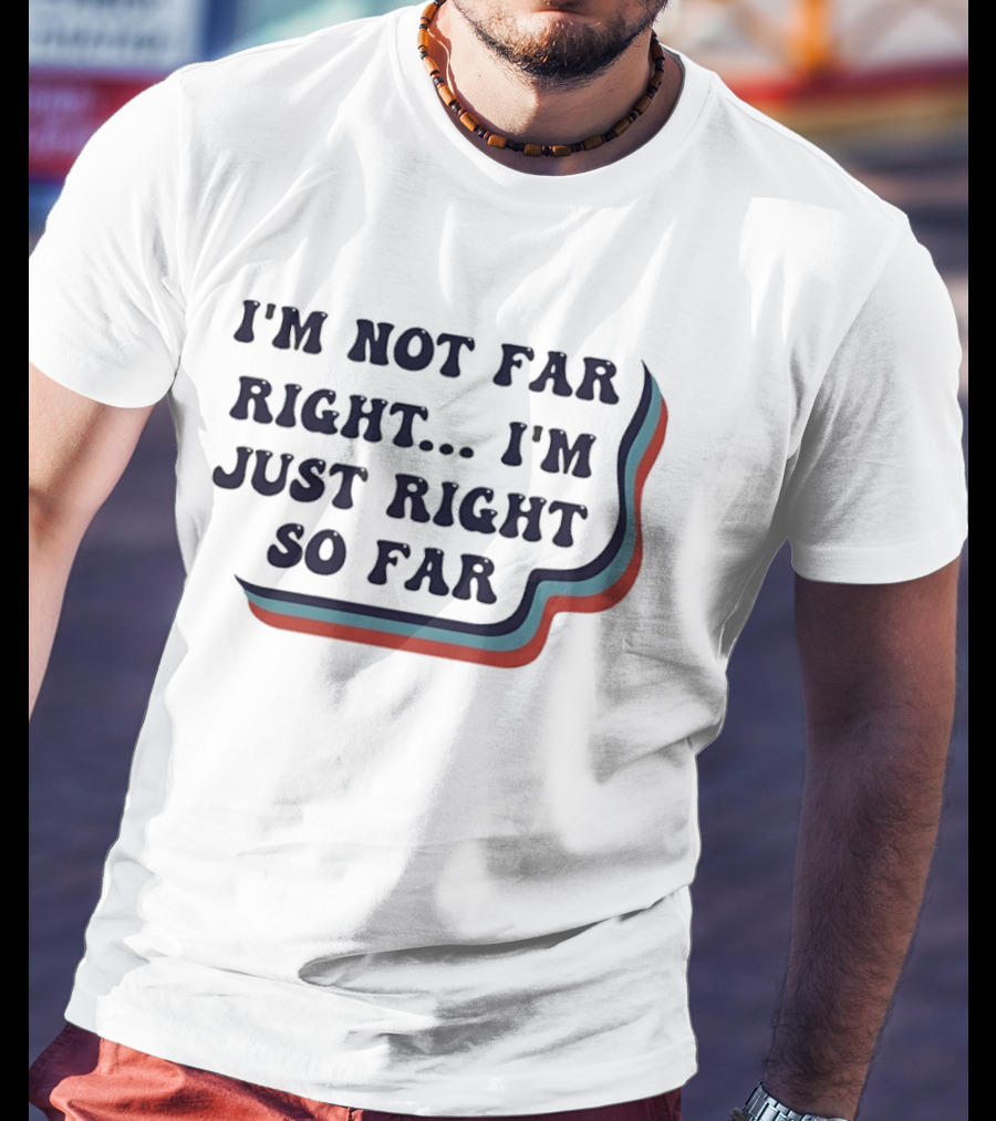 I'm Not Far Right I'm Just Right So Far Patriotic Humor Red White Blue Stripes T-Shirt