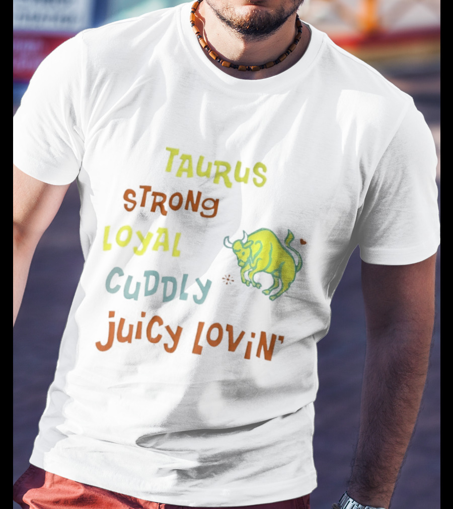 Taurus Strong Loyal Cuddly Juicy Lovin' Bull T-Shirt