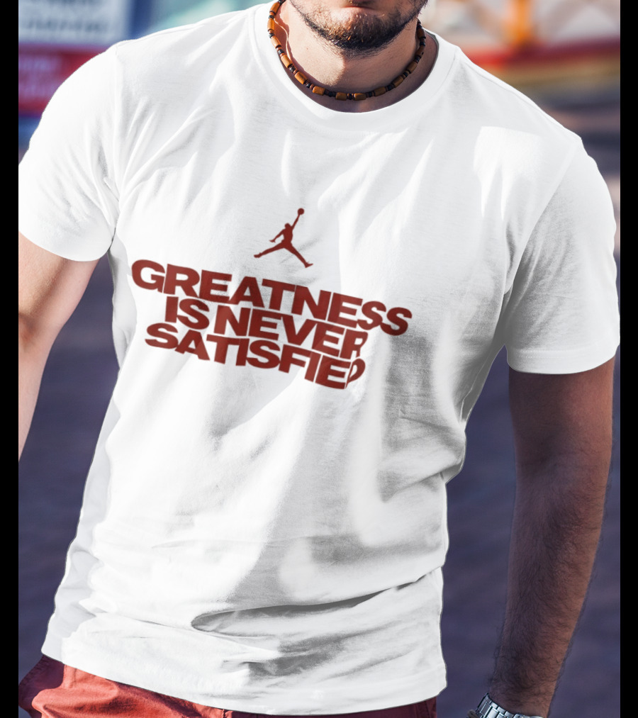 Jumpman Greatness Is Never Satisfied T-Shirt