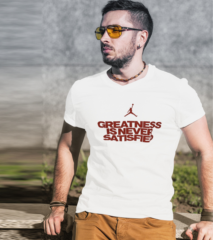 Jumpman Greatness Is Never Satisfied T-Shirt