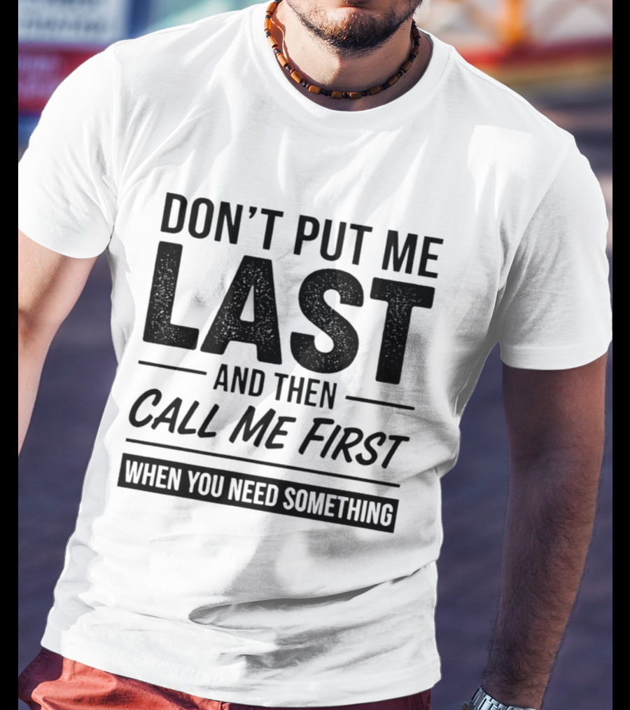 Don't Put Me Last Call Me First When You Need Something T-Shirt